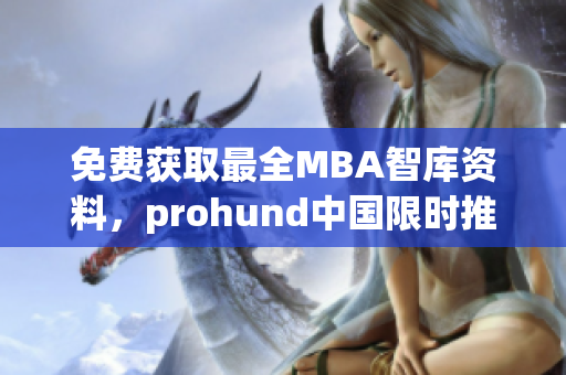 免费获取最全MBA智库资料，prohund中国限时推出免费版