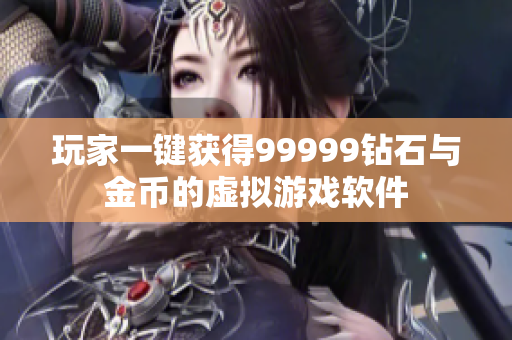 玩家一键获得99999钻石与金币的虚拟游戏软件