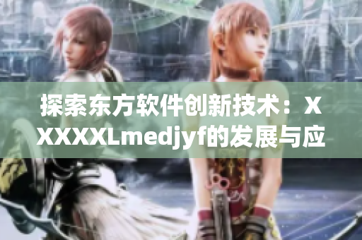 探索东方软件创新技术：XXXXXLmedjyf的发展与应用