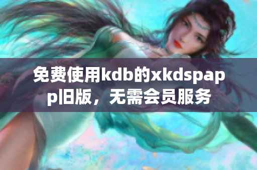 免费使用kdb的xkdspapp旧版，无需会员服务