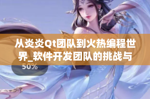 从炎炎Qt团队到火热编程世界_软件开发团队的挑战与创新