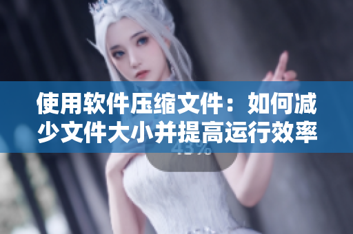 使用软件压缩文件：如何减少文件大小并提高运行效率