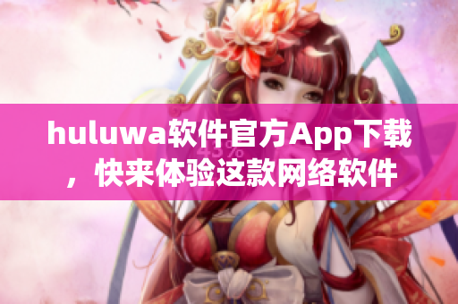 huluwa软件官方App下载，快来体验这款网络软件
