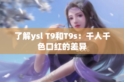 了解ysl T9和T9s：千人千色口红的差异