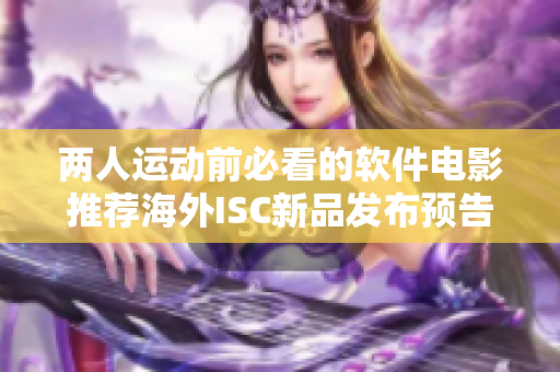 两人运动前必看的软件电影推荐海外ISC新品发布预告