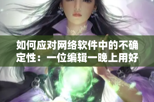 如何应对网络软件中的不确定性：一位编辑一晚上用好几个小雨伞的经验分享