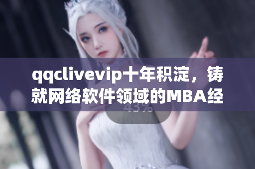 qqclivevip十年积淀，铸就网络软件领域的MBA经验