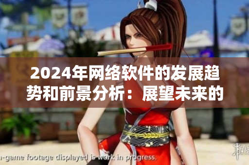 2024年网络软件的发展趋势和前景分析：展望未来的网络世界