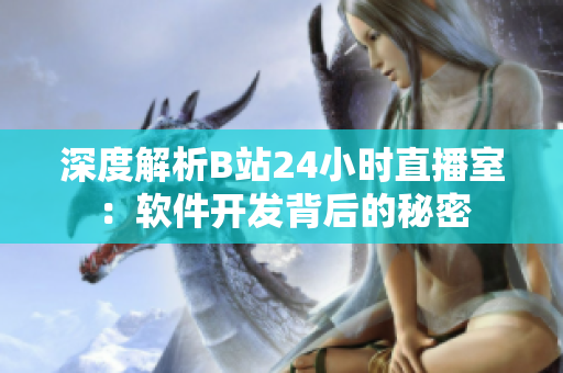 深度解析B站24小时直播室：软件开发背后的秘密