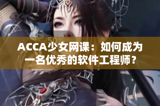 ACCA少女网课：如何成为一名优秀的软件工程师？