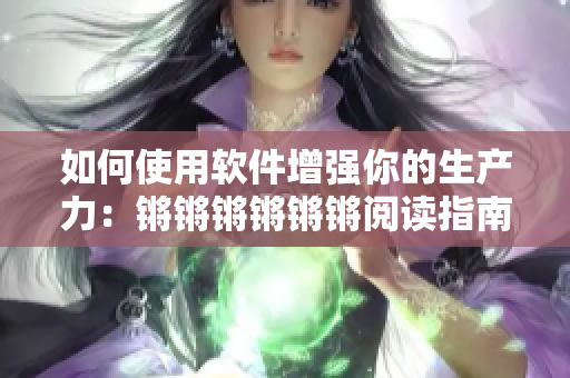 如何使用软件增强你的生产力：锵锵锵锵锵锵阅读指南