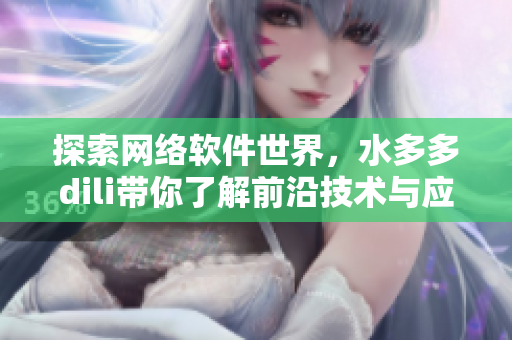 探索网络软件世界，水多多dili带你了解前沿技术与应用
