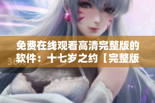 免费在线观看高清完整版的软件：十七岁之约【完整版】