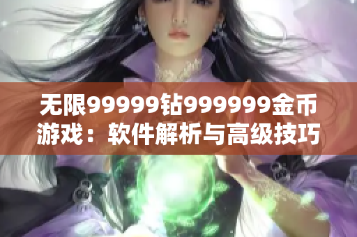 无限99999钻999999金币游戏：软件解析与高级技巧