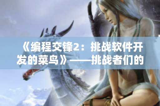 《编程交锋2：挑战软件开发的菜鸟》——挑战者们的软件战场