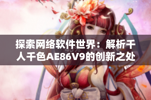 探索网络软件世界：解析千人千色AE86V9的创新之处