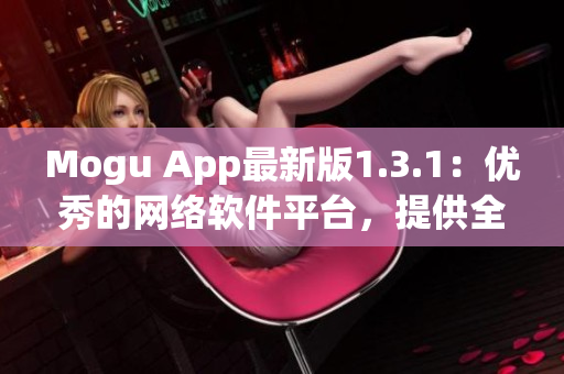 Mogu App最新版1.3.1：优秀的网络软件平台，提供全方位应用经验