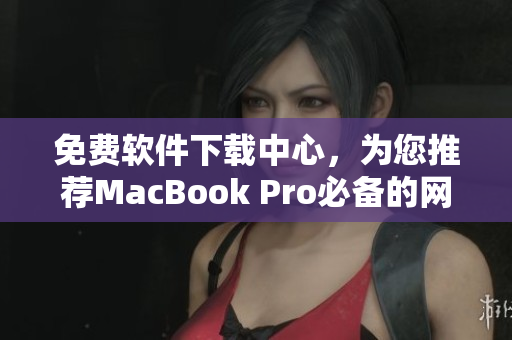 免费软件下载中心，为您推荐MacBook Pro必备的网络软件！