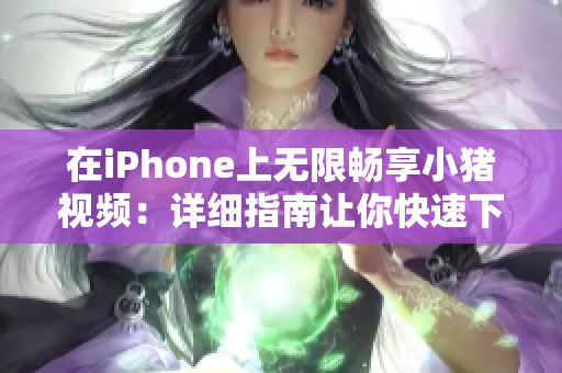 在iPhone上无限畅享小猪视频：详细指南让你快速下载安装！