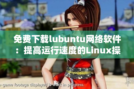 免费下载lubuntu网络软件：提高运行速度的Linux操作系统