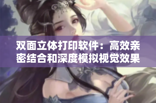 双面立体打印软件：高效亲密结合和深度模拟视觉效果