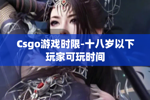 Csgo游戏时限-十八岁以下玩家可玩时间