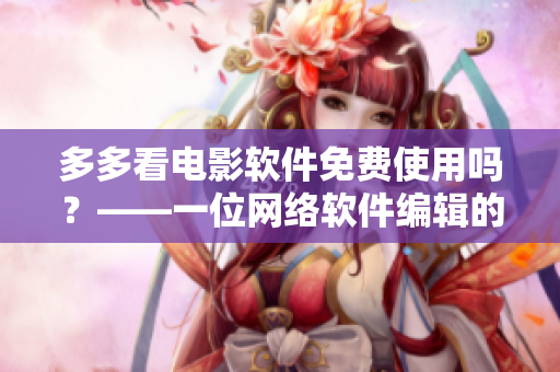 多多看电影软件免费使用吗？——一位网络软件编辑的思考