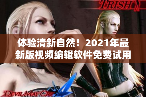 体验清新自然！2021年最新版视频编辑软件免费试用