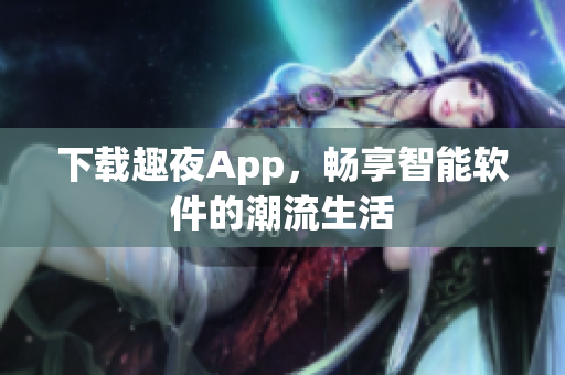 下载趣夜App，畅享智能软件的潮流生活