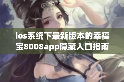 ios系统下最新版本的幸福宝8008app隐藏入口指南