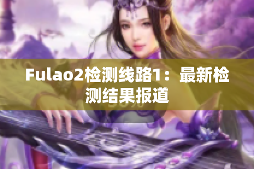 Fulao2检测线路1：最新检测结果报道