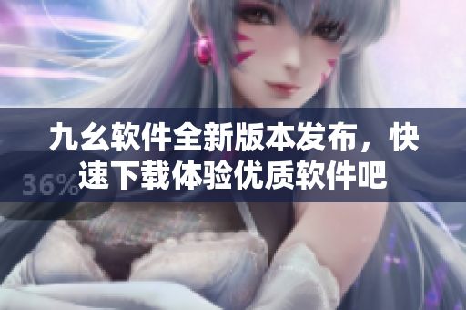 九幺软件全新版本发布，快速下载体验优质软件吧