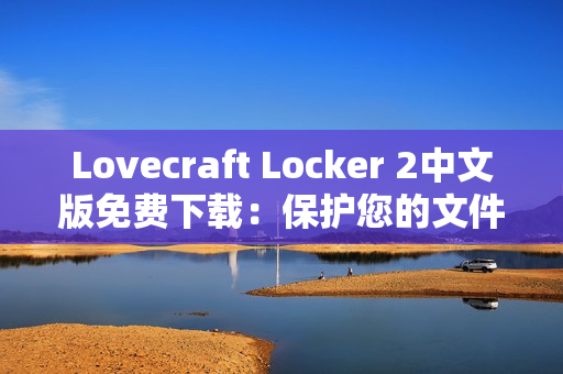Lovecraft Locker 2中文版免费下载：保护您的文件及隐私安全的最佳网络软件
