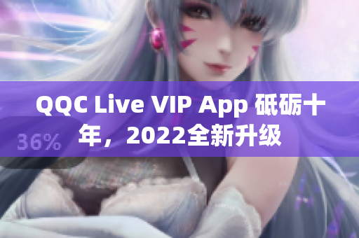 QQC Live VIP App 砥砺十年，2022全新升级