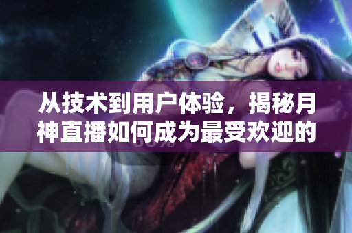 从技术到用户体验，揭秘月神直播如何成为最受欢迎的网络软件
