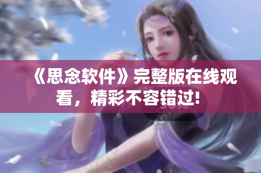 《思念软件》完整版在线观看，精彩不容错过! 