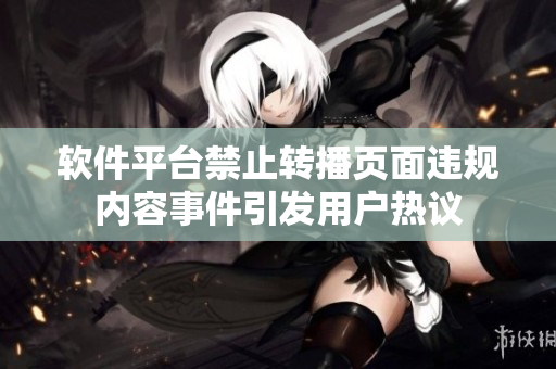 软件平台禁止转播页面违规内容事件引发用户热议
