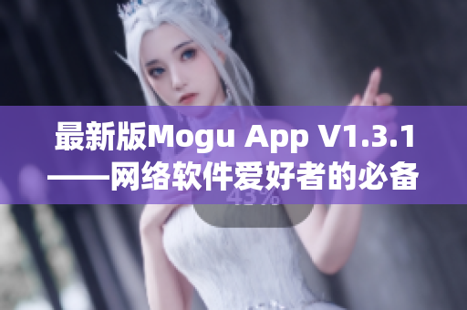 最新版Mogu App V1.3.1——网络软件爱好者的必备工具