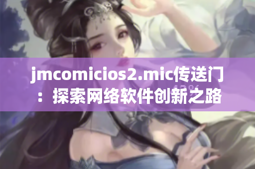 jmcomicios2.mic传送门：探索网络软件创新之路