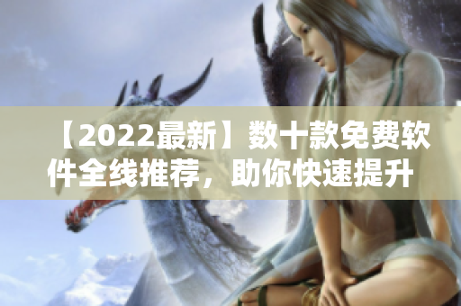 【2022最新】数十款免费软件全线推荐，助你快速提升生产力！