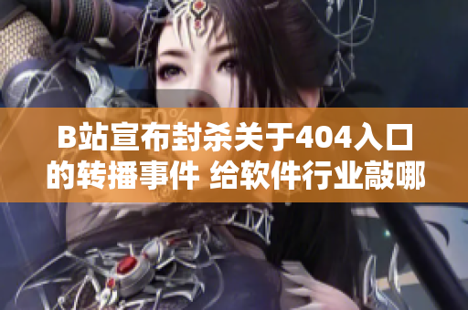 B站宣布封杀关于404入口的转播事件 给软件行业敲哪块警钟