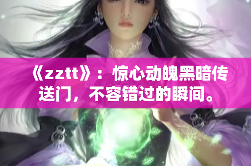 《zztt》：惊心动魄黑暗传送门，不容错过的瞬间。