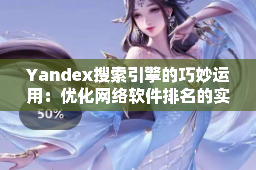 Yandex搜索引擎的巧妙运用：优化网络软件排名的实用技巧