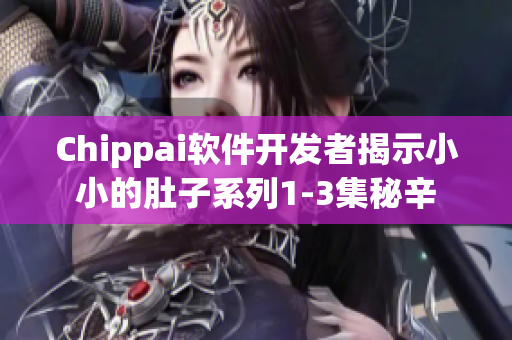 Chippai软件开发者揭示小小的肚子系列1-3集秘辛