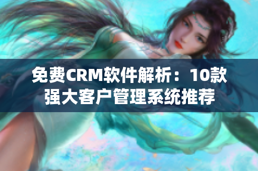 免费CRM软件解析：10款强大客户管理系统推荐