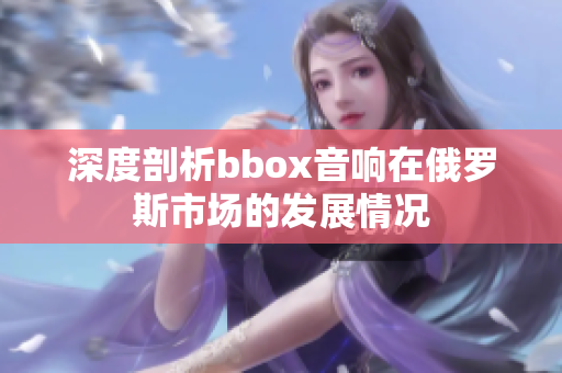 深度剖析bbox音响在俄罗斯市场的发展情况