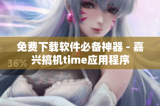 免费下载软件必备神器 - 嘉兴搞机time应用程序