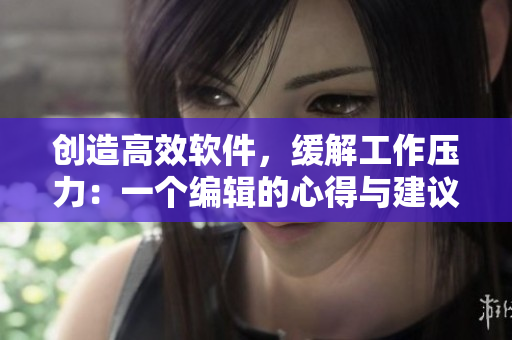 创造高效软件，缓解工作压力：一个编辑的心得与建议