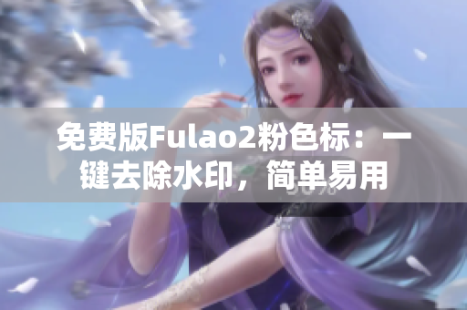 免费版Fulao2粉色标：一键去除水印，简单易用