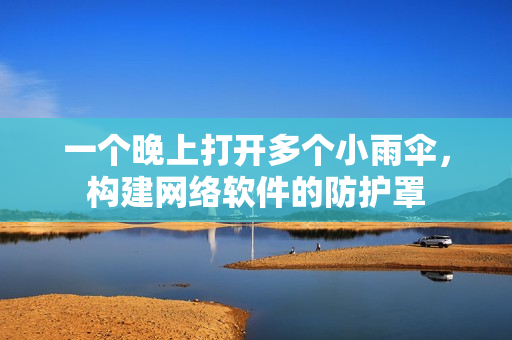 一个晚上打开多个小雨伞，构建网络软件的防护罩